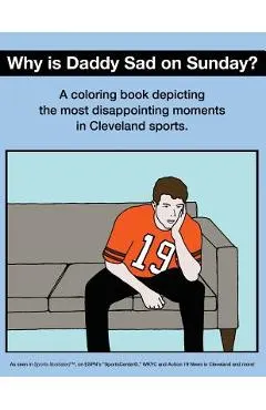 Why Is Daddy Sad on Sunday?: A Coloring Book Depicting the Most Disappointing Moments in Cleveland Sports