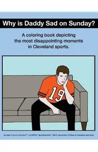 Why Is Daddy Sad on Sunday?: A Coloring Book Depicting the Most Disappointing Moments in Cleveland Sports
