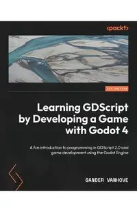 Learning GDScript by Developing a Game with Godot 4: A fun introduction to programming in GDScript 2.0 and game development using the Godot Engine