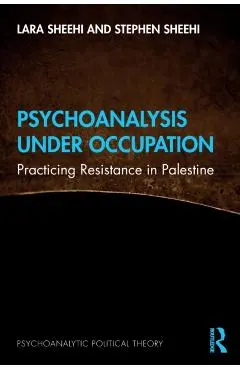 Psychoanalysis Under Occupation: Practicing Resistance in Palestine