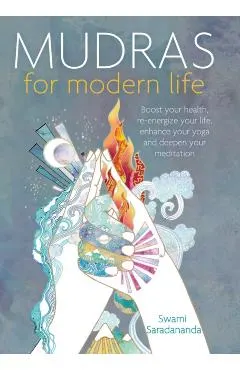 Mudras for Modern Life: Boost Your Health, Re-Energize Your Life, Enhance Your Yoga and Deepen Your Meditation