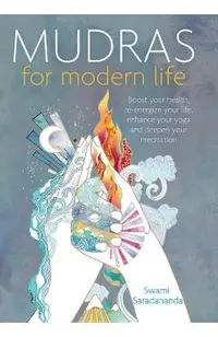 Mudras for Modern Life: Boost Your Health, Re-Energize Your Life, Enhance Your Yoga and Deepen Your Meditation
