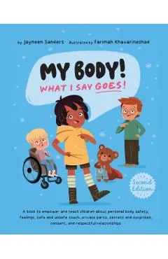My Body! What I Say Goes! 2nd Edition: Teach children about body safety, safe and unsafe touch, private parts, consent, respect, secrets and surprises