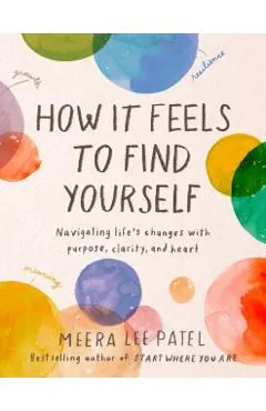 How It Feels to Find Yourself: Navigating Life's Changes with Purpose, Clarity, and Heart