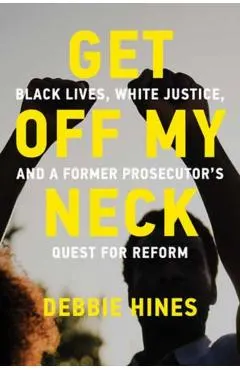 Get Off My Neck: Black Lives, White Justice, and a Former Prosecutor's Quest for Reform