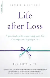Life After Loss: A Practical Guide to Renewing Your Life After Experiencing Major Loss