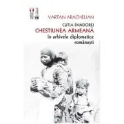 Cutia Pandorei. Chestiunea armeana in arhivele diplomatice romanesti