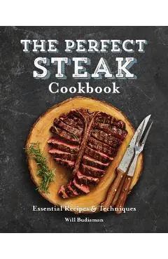The Perfect Steak Cookbook: Essential Recipes and Techniques