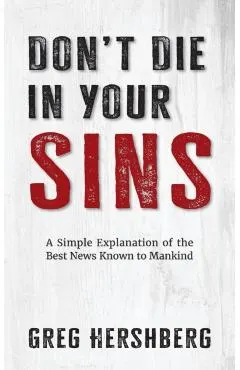 Don't Die in Your Sins: A Simple Explanation of the Best News Known to Mankind