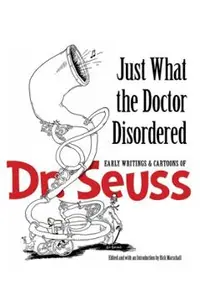 Just What the Doctor Disordered: Early Writings & Cartoons of Dr. Seuss