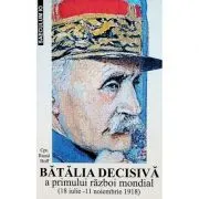 Batalia decisiva a Primului Razboi Mondial. 18 iulie - 11 noiembrie 1918