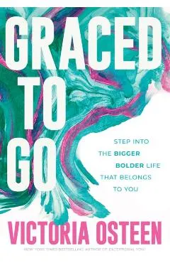 Graced to Go: Step Into the Bigger Bolder Life That Belongs to You
