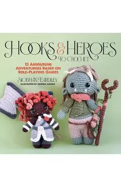 Hooks & Heroes: 13 Amigurumi Adventurers Based on Role-Playing Games
