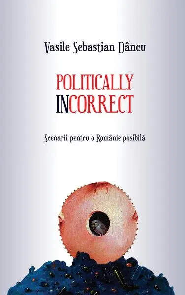 Politically incorrect. Scenarii pentru o Românie posibilă - Paperback brosat - Vasile Sebastian Dâncu