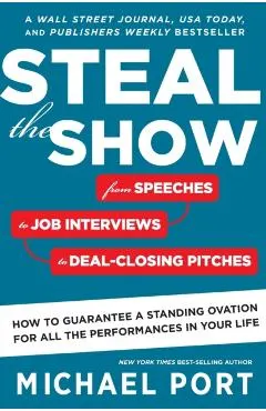 Steal the Show: From Speeches to Job Interviews to Deal-Closing Pitches, How to Guarantee a Standing Ovation for All the Performances