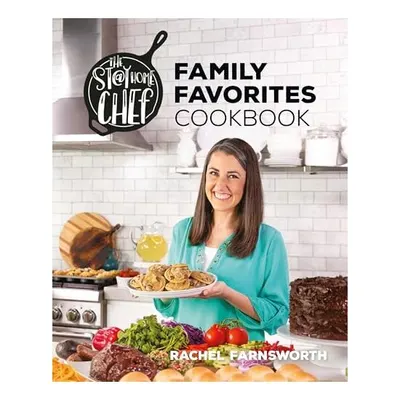 The Stay-at-Home Chef Family Favorites Cookbook, Rachel Farnsworth
