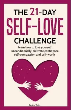 The 21 Day Self-Love Challenge: Learn How to Love Yourself Unconditionally