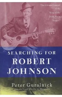 Searching for Robert Johnson: The Life and Legend of the king of the Delta Blues Singers