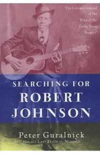 Searching for Robert Johnson: The Life and Legend of the king of the Delta Blues Singers