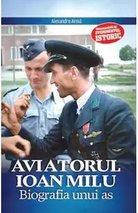 Aviatorul Ioan Milu. Biografia unui as