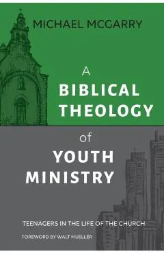 A Biblical Theology of Youth Ministry: Teenagers in The Life of The Church