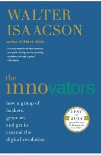 The Innovators: How a Group of Hackers, Geniuses, and Geeks Created the Digital Revolution