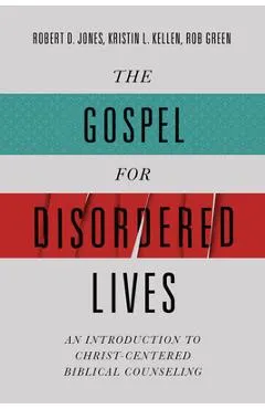 The Gospel for Disordered Lives: An Introduction to Christ-Centered Biblical Counseling