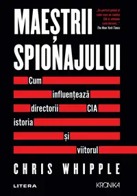 Maestrii spionajului. Cum influenteaza directorii CIA istoria si viitorul