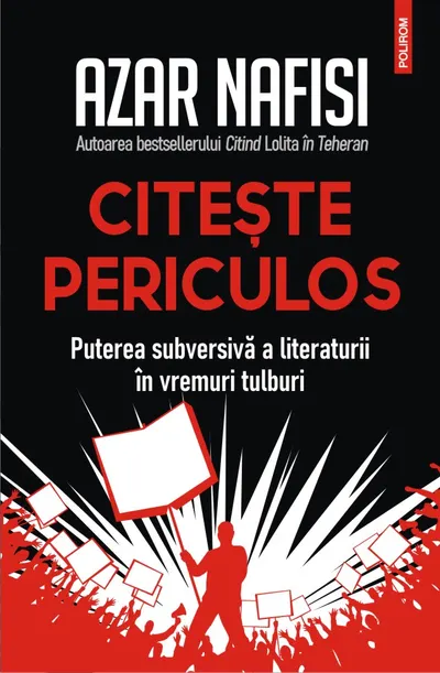 Citește periculos. Puterea subversivă a literaturii în vremuri tulburi