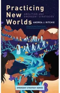 Practicing New Worlds: Abolition and Emergent Strategies