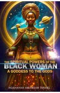 The Spiritual Powers of The Black Woman: A Goddess to The Gods