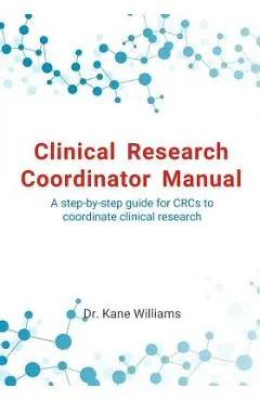 Clinical Research Coordinator Manual: A step-by-step guide for CRCs to coordinate clinical research
