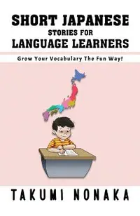 Short Japanese Stories For Language Learners: Grow Your Vocabulary The Fun Way!