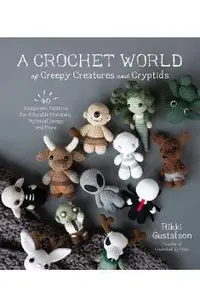 A Crochet World of Creepy Creatures and Cryptids: 40 Amigurumi Patterns for Adorable Monsters, Mythical Beings and More