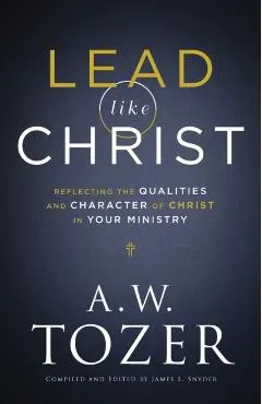 Lead Like Christ: Reflecting the Qualities and Character of Christ in Your Ministry