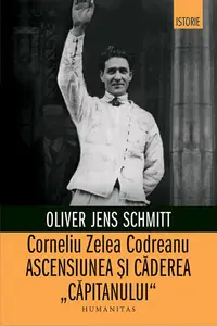 Corneliu Zelea Codreanu. Ascensiunea și căderea „Căpitanului” - Paperback brosat - Oliver Jens Schimtt