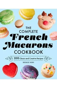 The Complete French Macarons Cookbook: 100 Classic and Creative Recipes