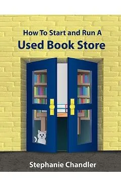 How to Start and Run a Used Bookstore: A Bookstore Owner's Essential Toolkit with Real-World Insights, Strategies, Forms, and Procedures