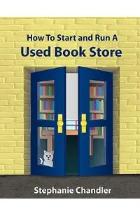 How to Start and Run a Used Bookstore: A Bookstore Owner's Essential Toolkit with Real-World Insights, Strategies, Forms, and Procedures