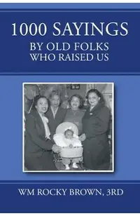 1000 Sayings by Old Folks Who Raised Us - 3rd Wm Rocky Brown