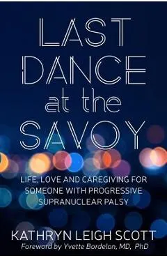 Last Dance at the Savoy: Life, Love and Caregiving for Someone with Progressive Supranuclear Palsy