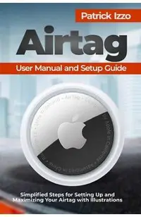 Airtag User Manual and Setup Guide: Simplified Steps for Setting Up and Maximizing Your Airtag with Illustrations