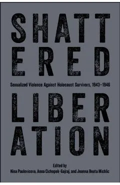 Shattered Liberation: Sexualized Violence Against Holocaust Survivors, 1943-1946