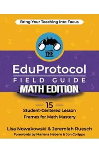 The EduProtocol Field Guide Math Edition: 15 Student-Centered Lesson Frames for Math Mastery