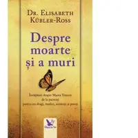 Despre moarte si a muri. Invataturi despre Marea Trecere de la pacienti pentru cei dragi, medici, asistenti si preoti