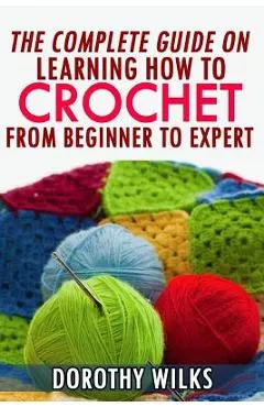 The Complete Guide on Learning How to Crochet from Beginner to Expert