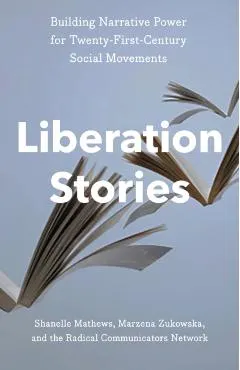 Liberation Stories: Building Narrative Power for 21st-Century Social Movements