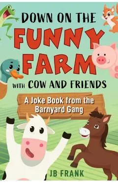 Down on the Funny Farm with Cow and Friends: A Joke Book from the Barnyard Gang