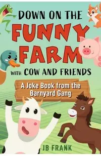 Down on the Funny Farm with Cow and Friends: A Joke Book from the Barnyard Gang