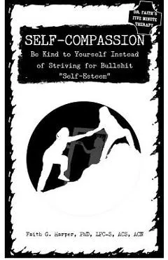 Self-Compassion: Be Kind to Yourself Instead of Striving for Bullshit self-Esteem